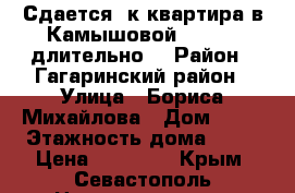 Сдается 1к.квартира в Камышовой, 15000, длительно. › Район ­ Гагаринский район › Улица ­ Бориса Михайлова › Дом ­ 11 › Этажность дома ­ 10 › Цена ­ 15 000 - Крым, Севастополь Недвижимость » Квартиры аренда   . Крым,Севастополь